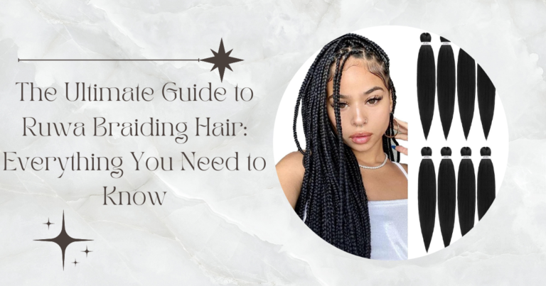 The Ultimate Guide to Ruwa Braiding Hair: Everything You Need to Know