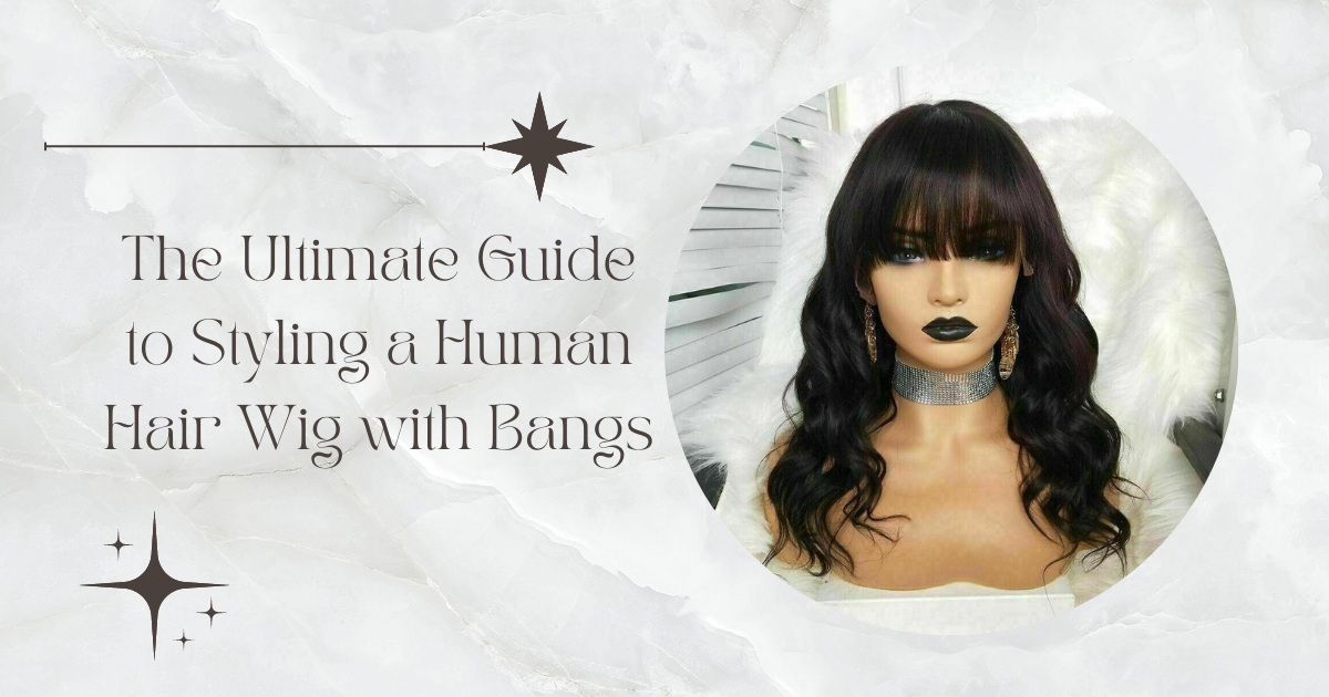The Ultimate Guide to Styling a Human Hair Wig with Bangs